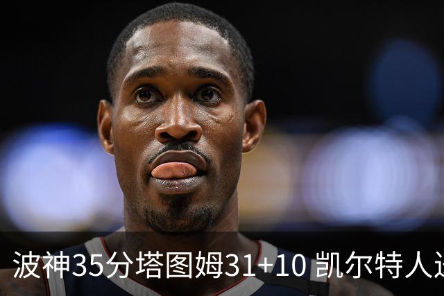 波神35分塔图姆31+10 凯尔特人送活塞28连败